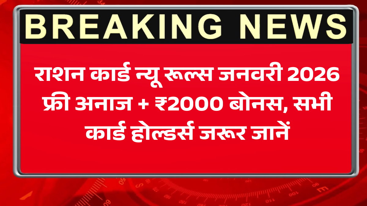 राशन कार्ड न्यू रूल्स जनवरी 2026: फ्री अनाज + ₹2000 बोनस, सभी कार्ड होल्डर्स जरूर जानें