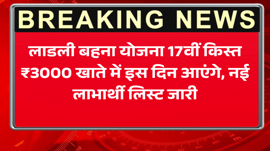 लाडली बहना योजना 17वीं किस्त: ₹3000 खाते में इस दिन आएंगे, नई लाभार्थी लिस्ट जारी