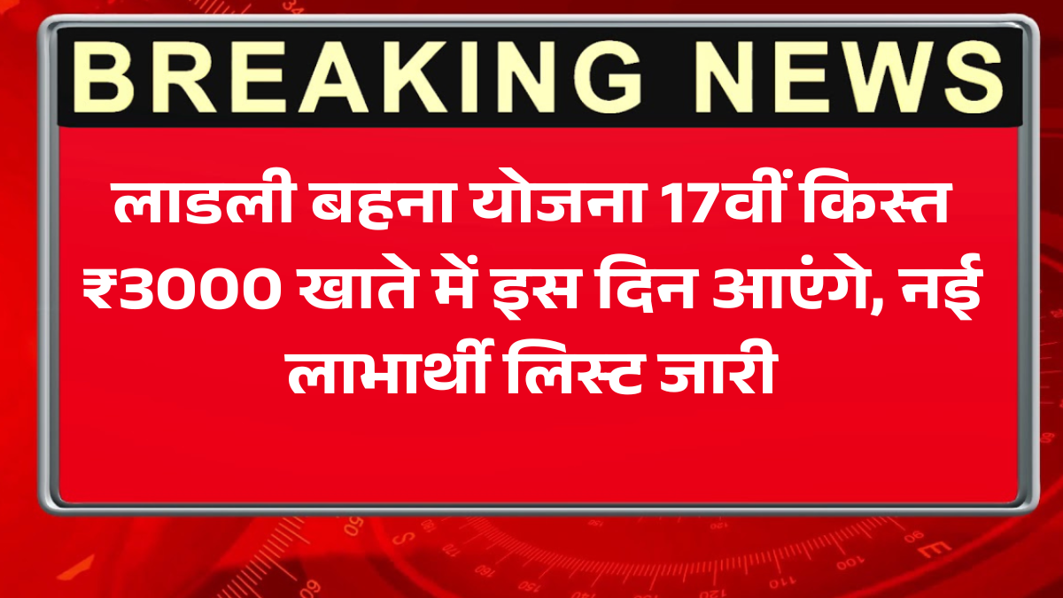 लाडली बहना योजना 17वीं किस्त: ₹3000 खाते में इस दिन आएंगे, नई लाभार्थी लिस्ट जारी